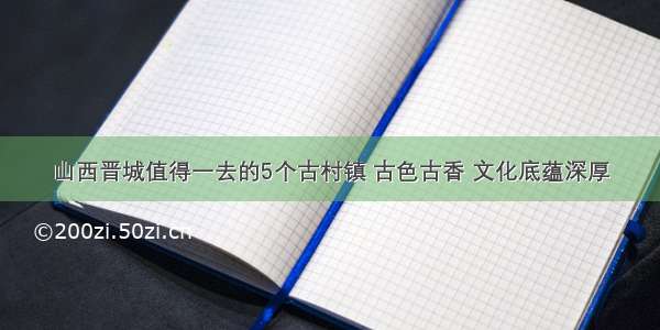 山西晋城值得一去的5个古村镇 古色古香 文化底蕴深厚