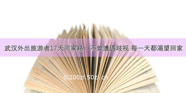 武汉外出旅游者17天回家路：不曾遭遇歧视 每一天都渴望回家