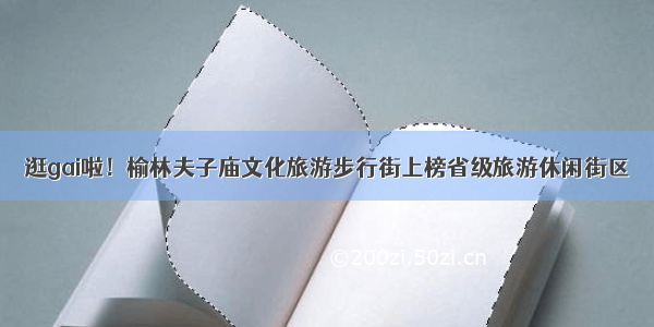 逛gai啦！榆林夫子庙文化旅游步行街上榜省级旅游休闲街区