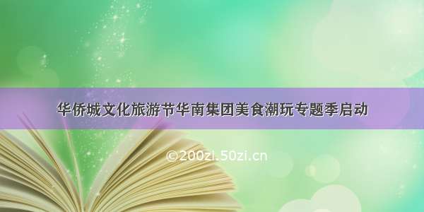 华侨城文化旅游节华南集团美食潮玩专题季启动