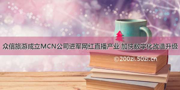 众信旅游成立MCN公司进军网红直播产业 加快数字化改造升级