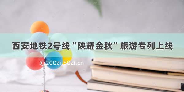 西安地铁2号线“陕耀金秋”旅游专列上线