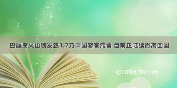 巴厘岛火山喷发致1.7万中国游客滞留 目前正陆续撤离回国