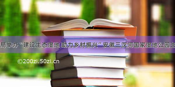 蚌埠市林业局举办“建设生态湿地 助力乡村振兴”安徽三汊河国家湿地公园主题摄影大赛