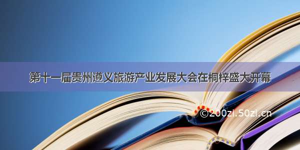 第十一届贵州遵义旅游产业发展大会在桐梓盛大开幕