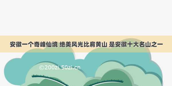 安徽一个奇峰仙境 绝美风光比肩黄山 是安徽十大名山之一