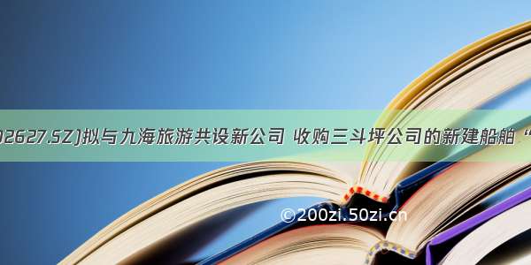 宜昌交运(002627.SZ)拟与九海旅游共设新公司 收购三斗坪公司的新建船舶“三峡画廊6”