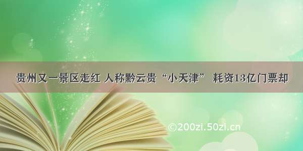 贵州又一景区走红 人称黔云贵“小天津” 耗资13亿门票却