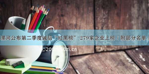 漯河公布第二季度诚信“红黑榜” 279家企业上榜（附部分名单）