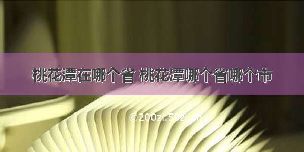 桃花潭在哪个省 桃花潭哪个省哪个市