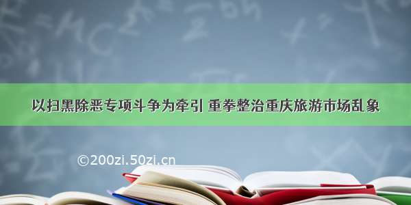 以扫黑除恶专项斗争为牵引 重拳整治重庆旅游市场乱象