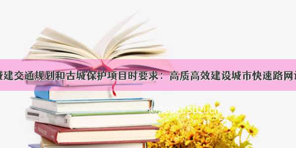 马旭明调研城建交通规划和古城保护项目时要求：高质高效建设城市快速路网让群众感受新