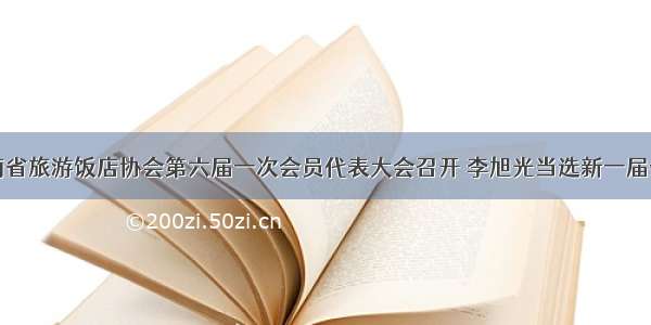 湖南省旅游饭店协会第六届一次会员代表大会召开 李旭光当选新一届会长