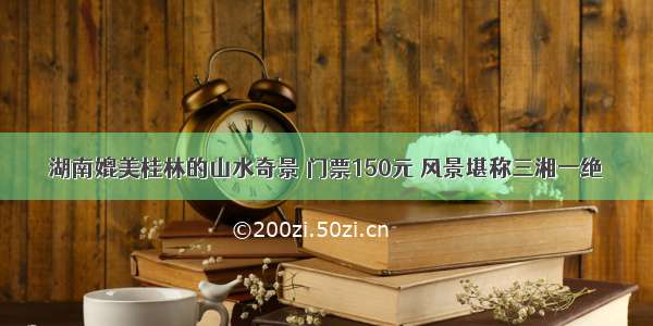 湖南媲美桂林的山水奇景 门票150元 风景堪称三湘一绝