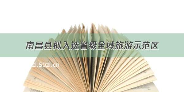 南昌县拟入选省级全域旅游示范区