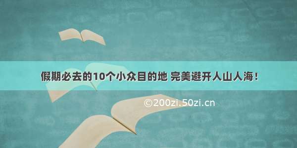 假期必去的10个小众目的地 完美避开人山人海！