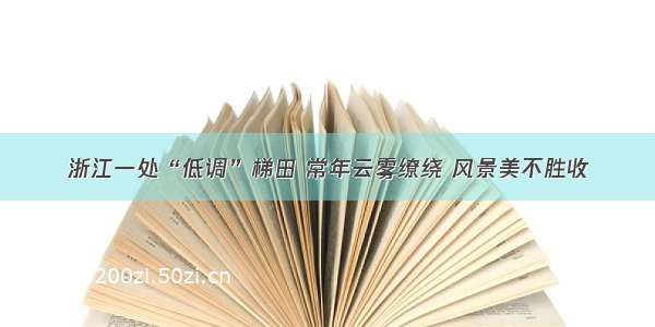 浙江一处“低调”梯田 常年云雾缭绕 风景美不胜收