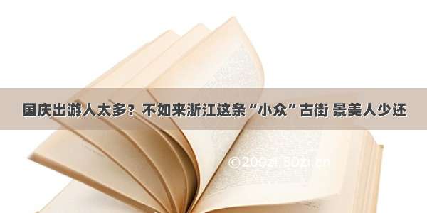 国庆出游人太多？不如来浙江这条“小众”古街 景美人少还