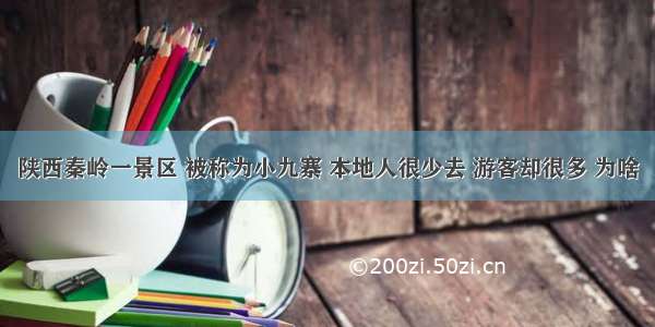 陕西秦岭一景区 被称为小九寨 本地人很少去 游客却很多 为啥