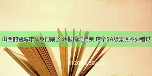 山西的晋城市又免门票了 还报销过路费 这个5A级景区不要错过