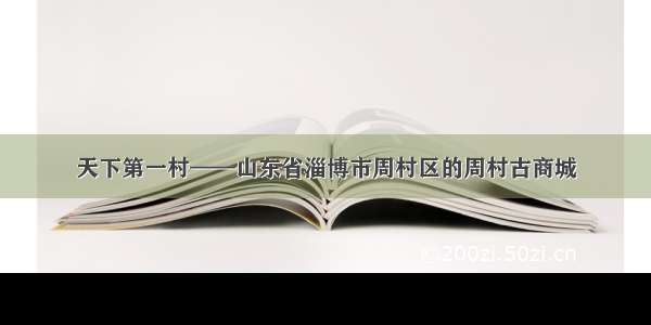 天下第一村——山东省淄博市周村区的周村古商城