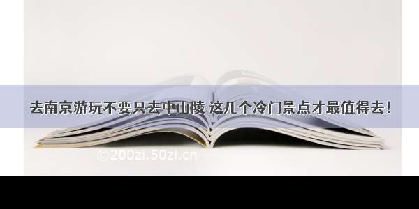 去南京游玩不要只去中山陵 这几个冷门景点才最值得去！