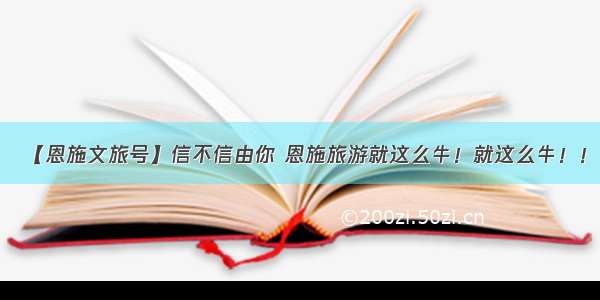 【恩施文旅号】信不信由你 恩施旅游就这么牛！就这么牛！！