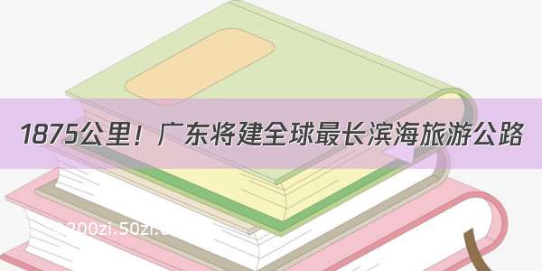 1875公里！广东将建全球最长滨海旅游公路