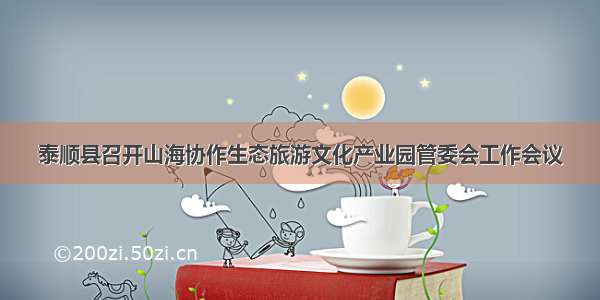 泰顺县召开山海协作生态旅游文化产业园管委会工作会议