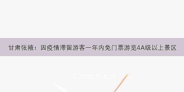 甘肃张掖：因疫情滞留游客一年内免门票游览4A级以上景区