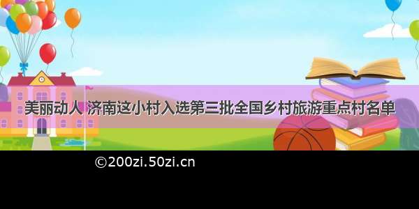 美丽动人 济南这小村入选第三批全国乡村旅游重点村名单