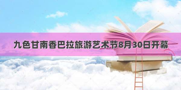 九色甘南香巴拉旅游艺术节8月30日开幕