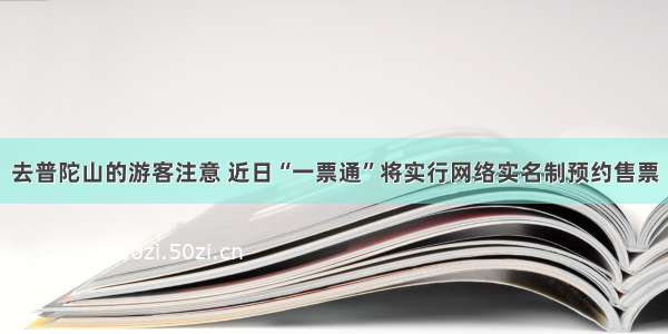 去普陀山的游客注意 近日“一票通”将实行网络实名制预约售票