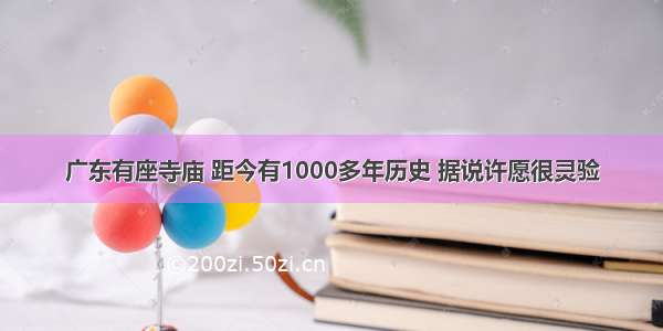 广东有座寺庙 距今有1000多年历史 据说许愿很灵验