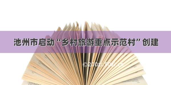 池州市启动“乡村旅游重点示范村”创建