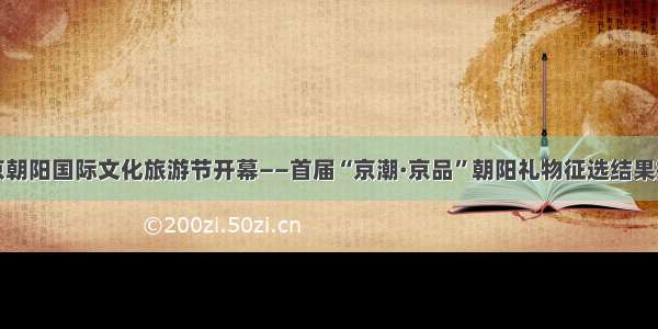 北京朝阳国际文化旅游节开幕——首届“京潮·京品”朝阳礼物征选结果揭晓