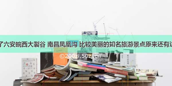 除了六安皖西大裂谷 南昌凤凰沟 比较美丽的知名旅游景点原来还有这些