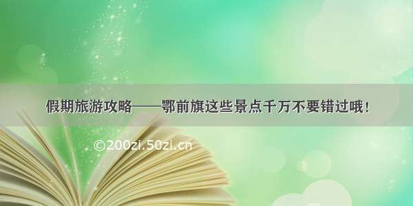 假期旅游攻略——鄂前旗这些景点千万不要错过哦！