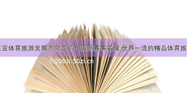 重磅！三亚体育旅游发展方向定了：国际赛事名城 世界一流的精品体育旅游目的地