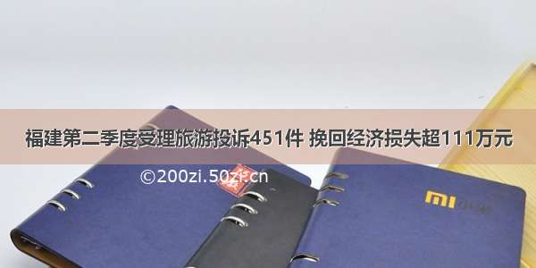 福建第二季度受理旅游投诉451件 挽回经济损失超111万元