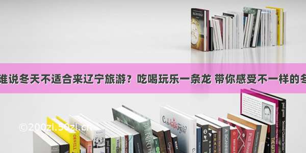 谁说冬天不适合来辽宁旅游？吃喝玩乐一条龙 带你感受不一样的冬