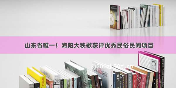 山东省唯一！海阳大秧歌获评优秀民俗民间项目