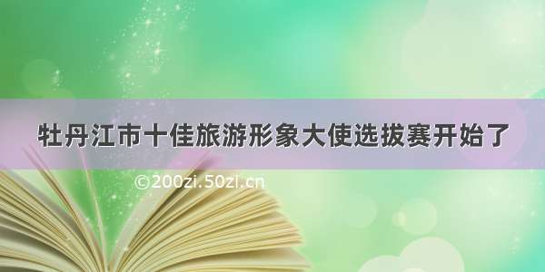 牡丹江市十佳旅游形象大使选拔赛开始了