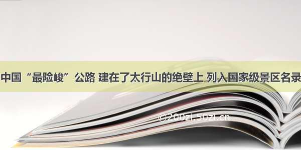 中国“最险峻”公路 建在了太行山的绝壁上 列入国家级景区名录