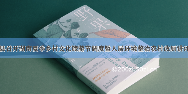 隆回县召开湖南夏季乡村文化旅游节调度暨人居环境整治农村改厕讲评会议