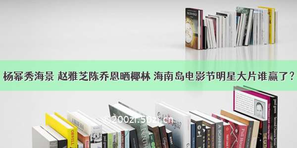 杨幂秀海景 赵雅芝陈乔恩晒椰林 海南岛电影节明星大片谁赢了？