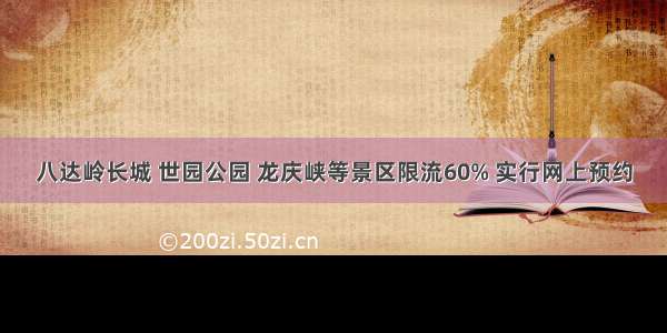 八达岭长城 世园公园 龙庆峡等景区限流60% 实行网上预约