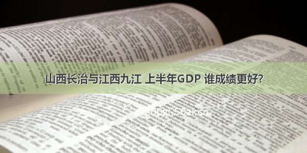 山西长治与江西九江 上半年GDP 谁成绩更好？