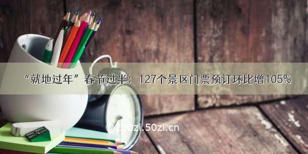 “就地过年”春节过半：127个景区门票预订环比增105%