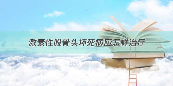 激素性股骨头坏死病应怎样治疗